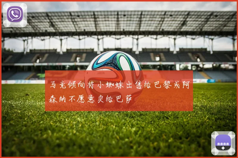 马竞倾向将小蜘蛛出售给巴黎或阿森纳不愿意卖给巴萨
