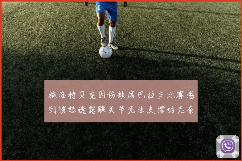施洛特贝克因伤缺席巴拉圭比赛感到愤怒透露踝关节无法支撑的无奈