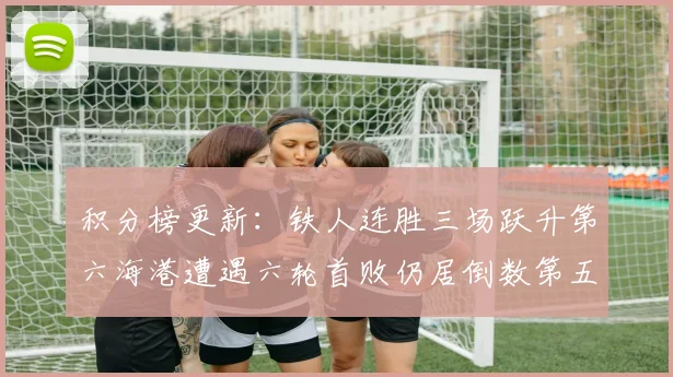 积分榜更新：铁人连胜三场跃升第六海港遭遇六轮首败仍居倒数第五